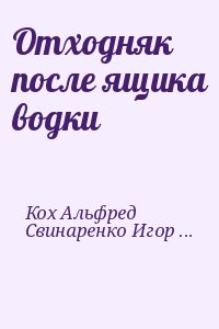 Кох Альфред, Свинаренко Игорь - Отходняк после ящика водки