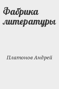 Платонов Андрей - Фабрика литературы