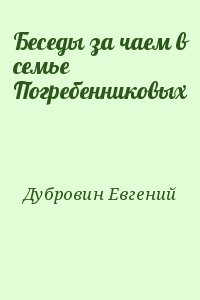 Дубровин Евгений - Беседы за чаем в семье Погребенниковых