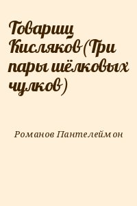 Романов Пантелеймон - Товарищ Кисляков(Три пары шёлковых чулков)