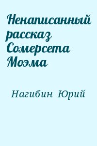 Нагибин Юрий - Ненаписанный рассказ Сомерсета Моэма