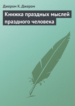 Джером Джером К. - Книжка праздных мыслей праздного человека