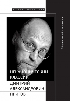 Добренко Евгений, Кукулин Илья, Липовецкий Марк, Майофис Мария - Неканонический классик: Дмитрий Александрович Пригов