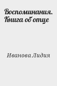 Иванова Лидия - Воспоминания. Книга об отце