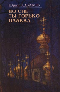 Казаков Юрий - Во сне ты горько плакал (избранные рассказы)