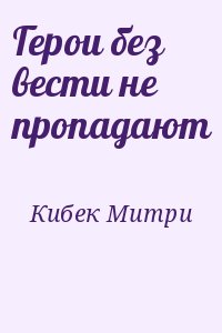 Кибек Митри - Герои без вести не пропадают