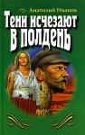 Иванов Анатолий Степанович - Тени исчезают в полдень