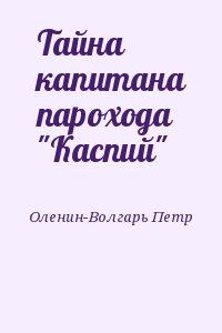 Оленин-Волгарь Петр - Тайна капитана парохода "Каспий"