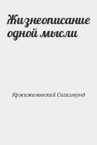 Кржижановский Сигизмунд - Жизнеописание одной мысли
