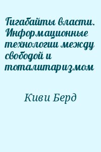 Киви Берд - Гигабайты власти. Информационные технологии между свободой и тоталитаризмом