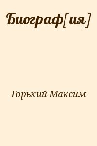 Горький Максим - Биограф[ия]