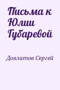 Довлатов Сергей - Письма к Юлии Губаревой
