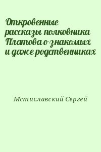 Откровенные рассказы полковника Платова о знакомых и даже родственниках