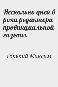 Горький Максим - Несколько дней в роли редактора провинциальной газеты