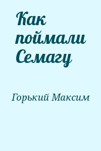 Горький Максим - Как поймали Семагу