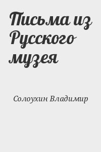 Солоухин Владимир - Письма из Русского музея