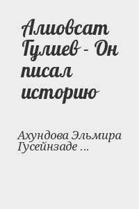 Алиовсат Гулиев - Он писал историю