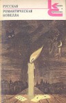 Ростопчина Евдокия, Загоскин Михаил, Бестужев-Марлинский Александр, Бернет Евстафий, Олин Валериан, Одоевский Владимир, Полевой Николай, Титов Владимир, Кукольник Нестор, Погорельский Антоний, Погодин Михаил, Баратынский Евгений, Мельгунов Николай - Русская романтическая новелла