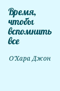 О'Хара Джон - Время, чтобы вспомнить все