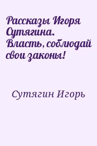 Сутягин Игорь - Рассказы Игоря Сутягина. Власть, соблюдай свои законы!
