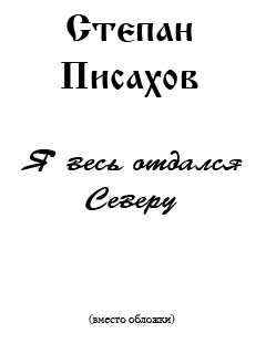 Писахов Степан - Я весь отдался Северу (сборник очерков)