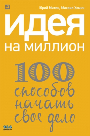 Хомич Михаил, Митин Юрий - Идея на миллион: 100 способов начать свое дело