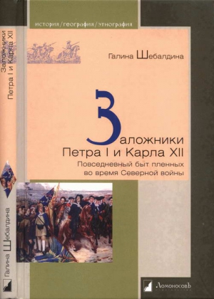 Шебалдина Галина - Заложники Петра I и Карла XII. Повседневный быт пленных во время Северной войны