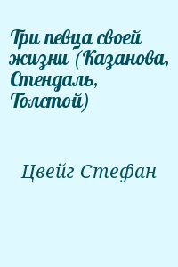 Цвейг Стефан - Три певца своей жизни (Казанова, Стендаль, Толстой)