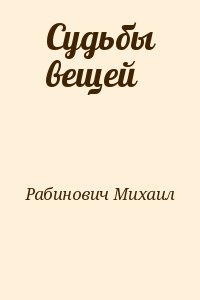 Рабинович Михаил - Судьбы вещей