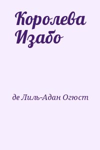 Вилье де Лиль-Адан Огюст - Королева Изабо