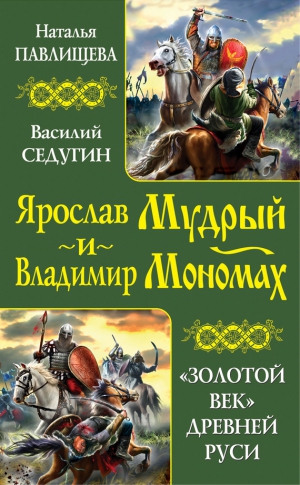 Седугин Василий, Павлищева Наталья - Ярослав Мудрый и Владимир Мономах. «Золотой век» Древней Руси (сборник)