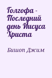 Бишоп Джим - Голгофа - Последний день Иисуса Христа