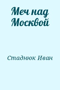 Стаднюк Иван - Меч над Москвой