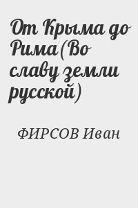 ФИРСОВ Иван - От Крыма до Рима(Во славу земли русской)