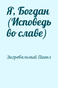 Загребельный Павел - Я, Богдан (Исповедь во славе)