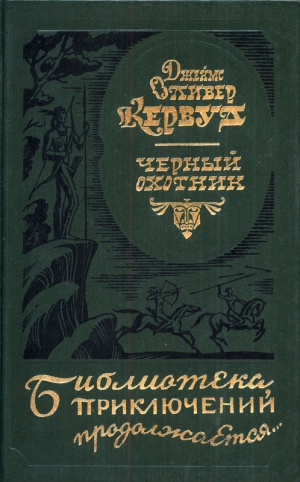 Кервуд Джеймс - Сборник: «Черный охотник», «У последней границы», «Тяжелые годы»