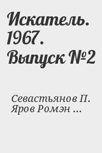 Леонов Николай, Генри О., Голубев Глеб, Диксон Гордон, Подколзин Игорь, Садовников Георгий, Булычев Кир, Колбасьев Сергей, Яров Ромэн, Севастьянов Пётр - Искатель. 1967. Выпуск №2