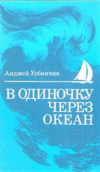 Урбаньчик Анджей - В одиночку через океан. Сто лет одиночного мореплавания