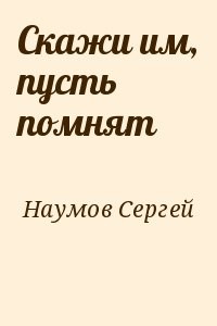 Скажи им, пусть помнят