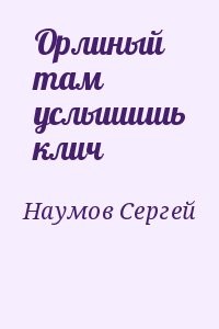 Орлиный там услышишь клич