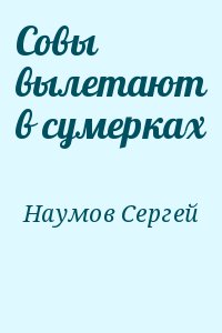 Наумов Сергей - Совы вылетают в сумерках