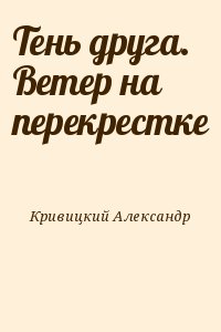 Кривицкий Александр - Тень друга. Ветер на перекрестке