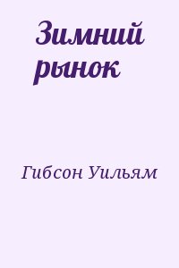 Гибсон Уильям - Зимний рынок