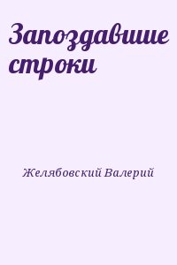 Желябовский Валерий - Запоздавшие строки