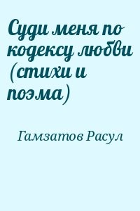 Суди меня по кодексу любви (стихи и поэма)