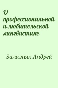 Зализняк Андрей - О профессиональной и любительской лингвистике