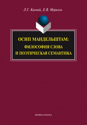 Кихней Любовь, Меркель Елена - Осип Мандельштам. Философия слова и поэтическая семантика