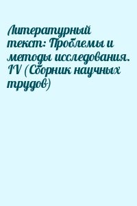 Литературный текст: Проблемы и методы исследования. IV (Сборник научных трудов)
