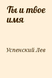 Успенский Лев - Ты и твое имя