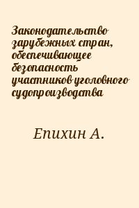 Епихин А. - Законодательство зарубежных стран, обеспечивающее безопасность участников уголовного судопроизводства